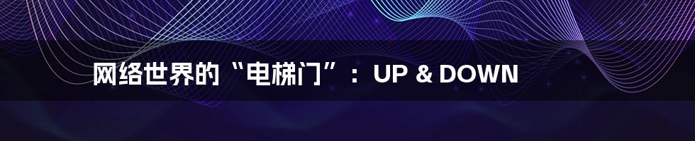 网络世界的“电梯门”：UP & DOWN