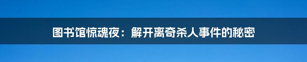 图书馆惊魂夜：解开离奇杀人事件的秘密