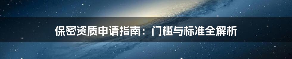 保密资质申请指南：门槛与标准全解析