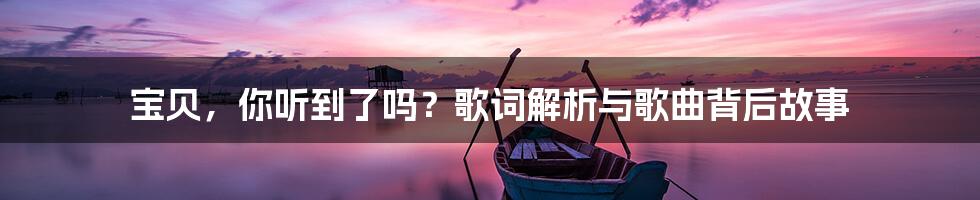 宝贝，你听到了吗？歌词解析与歌曲背后故事