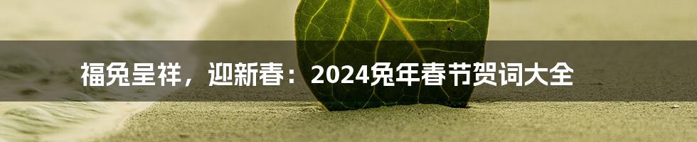 福兔呈祥，迎新春：2024兔年春节贺词大全