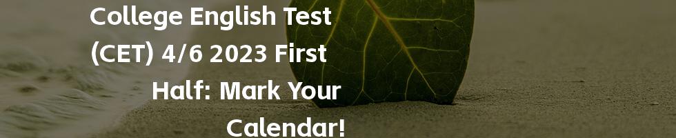 College English Test (CET) 4/6 2023 First Half: Mark Your Calendar!