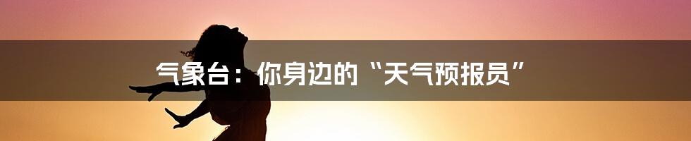 气象台：你身边的“天气预报员”