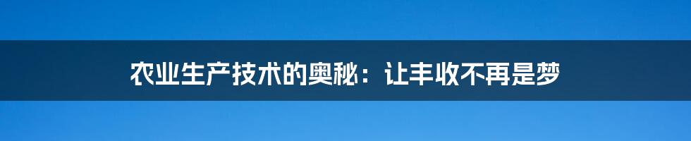 农业生产技术的奥秘：让丰收不再是梦