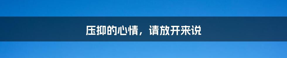 压抑的心情，请放开来说