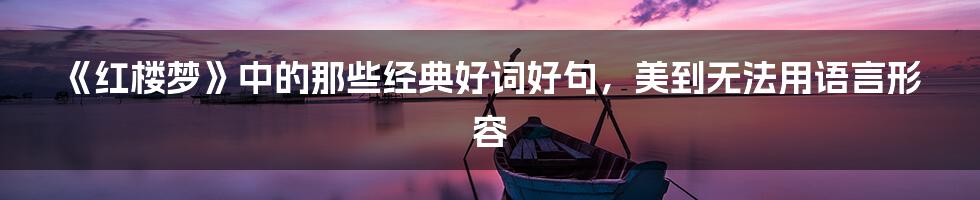 《红楼梦》中的那些经典好词好句，美到无法用语言形容