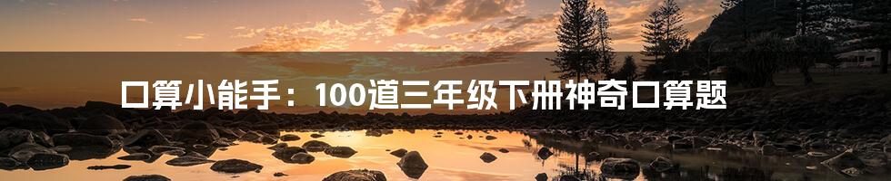 口算小能手：100道三年级下册神奇口算题