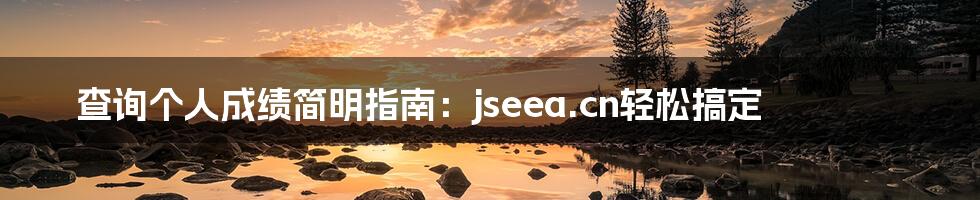 查询个人成绩简明指南：jseea.cn轻松搞定