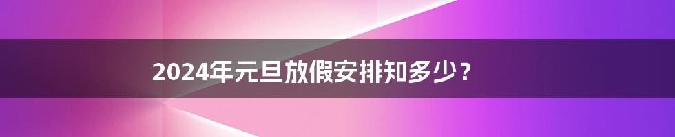 2024年元旦放假安排知多少？