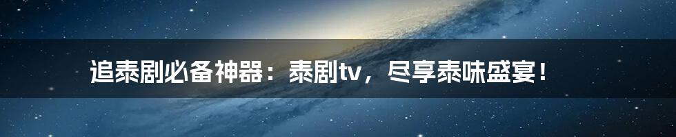 追泰剧必备神器：泰剧tv，尽享泰味盛宴！