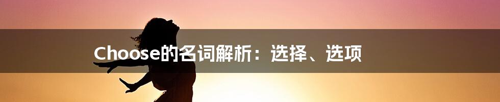 Choose的名词解析：选择、选项