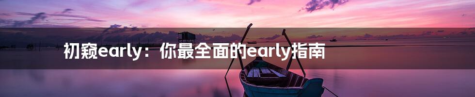 初窥early：你最全面的early指南