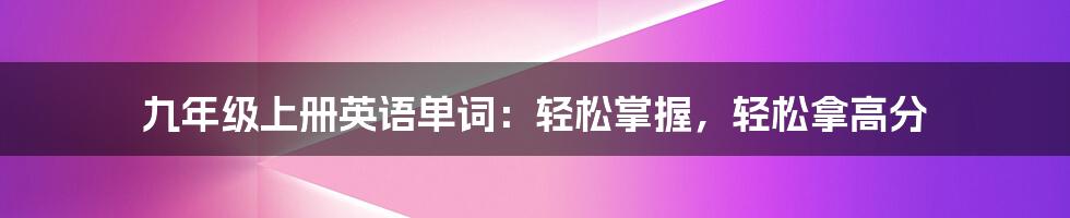 九年级上册英语单词：轻松掌握，轻松拿高分