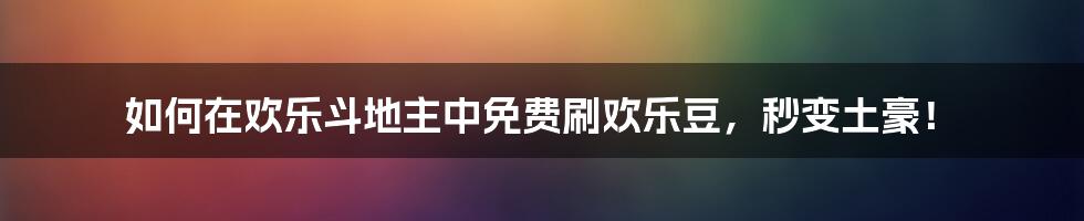 如何在欢乐斗地主中免费刷欢乐豆，秒变土豪！