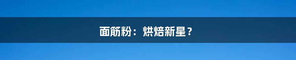 面筋粉：烘焙新星？