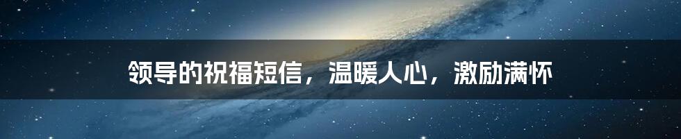 领导的祝福短信，温暖人心，激励满怀