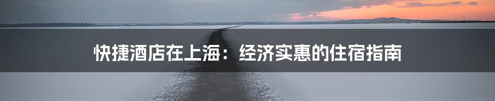 快捷酒店在上海：经济实惠的住宿指南