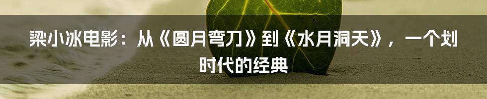 梁小冰电影：从《圆月弯刀》到《水月洞天》，一个划时代的经典