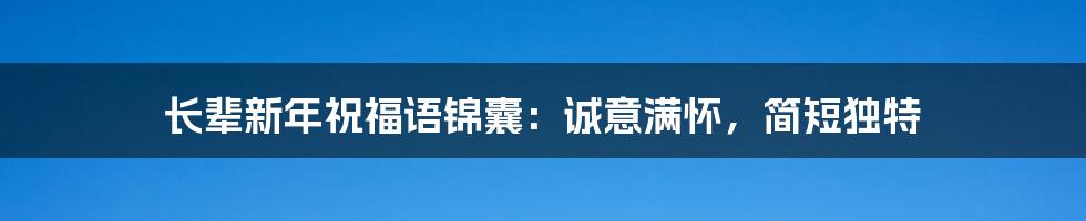 长辈新年祝福语锦囊：诚意满怀，简短独特