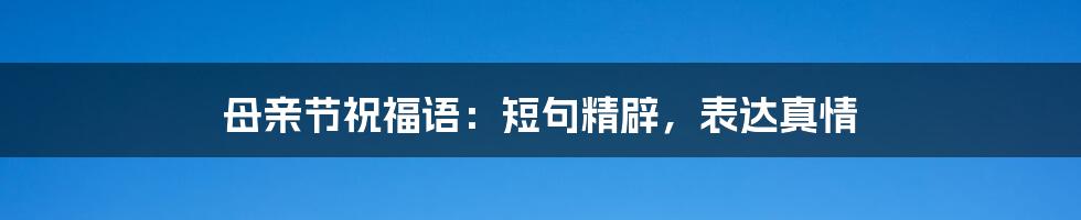 母亲节祝福语：短句精辟，表达真情