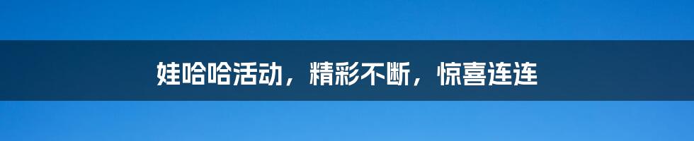 娃哈哈活动，精彩不断，惊喜连连