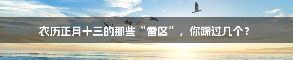 农历正月十三的那些“雷区”，你踩过几个？