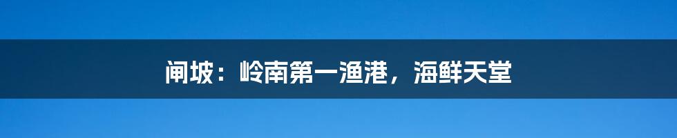 闸坡：岭南第一渔港，海鲜天堂