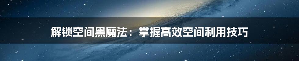 解锁空间黑魔法：掌握高效空间利用技巧