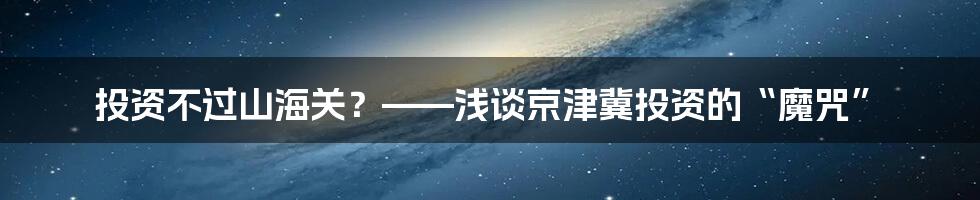 投资不过山海关？——浅谈京津冀投资的“魔咒”