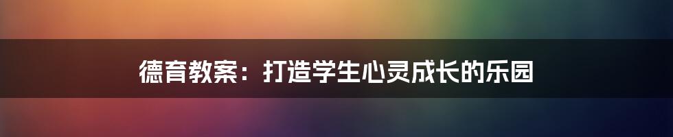 德育教案：打造学生心灵成长的乐园