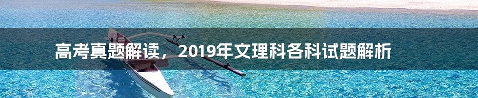 高考真题解读，2019年文理科各科试题解析