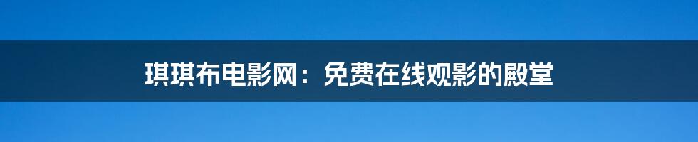 琪琪布电影网：免费在线观影的殿堂