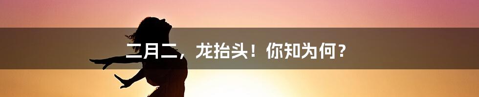 二月二，龙抬头！你知为何？