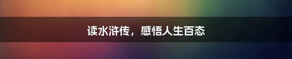 读水浒传，感悟人生百态