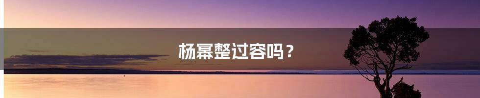 杨幂整过容吗？