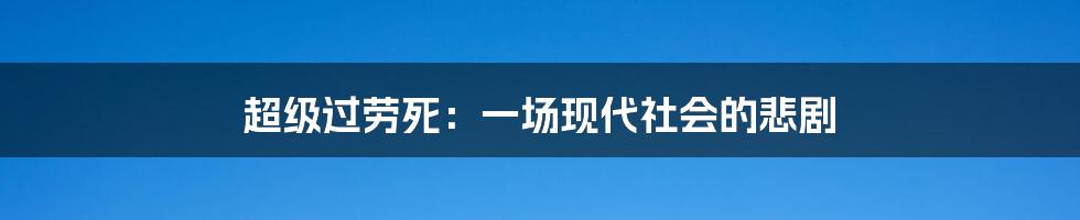 超级过劳死：一场现代社会的悲剧