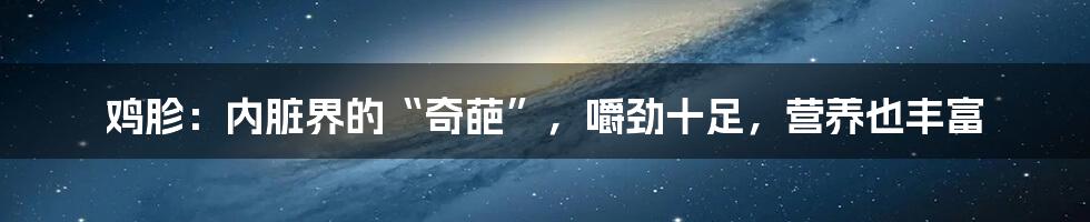 鸡胗：内脏界的“奇葩”，嚼劲十足，营养也丰富