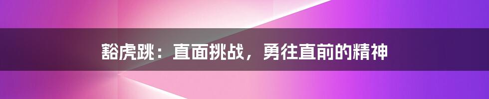 豁虎跳：直面挑战，勇往直前的精神