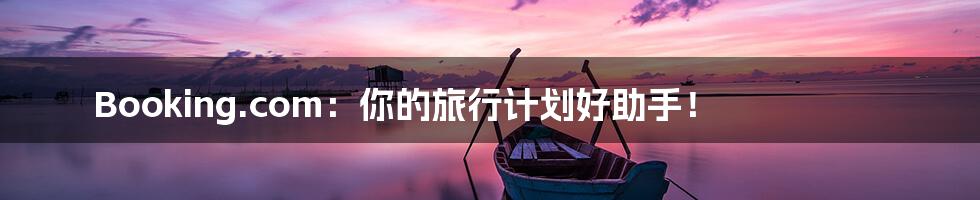 Booking.com：你的旅行计划好助手！