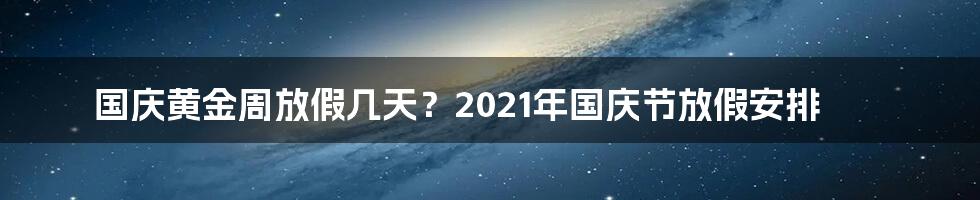 国庆黄金周放假几天？2021年国庆节放假安排