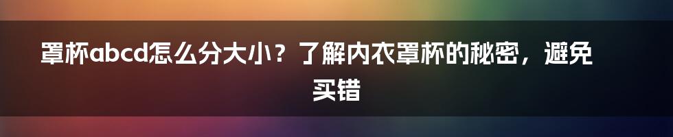 罩杯abcd怎么分大小？了解内衣罩杯的秘密，避免买错