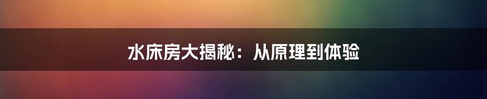 水床房大揭秘：从原理到体验