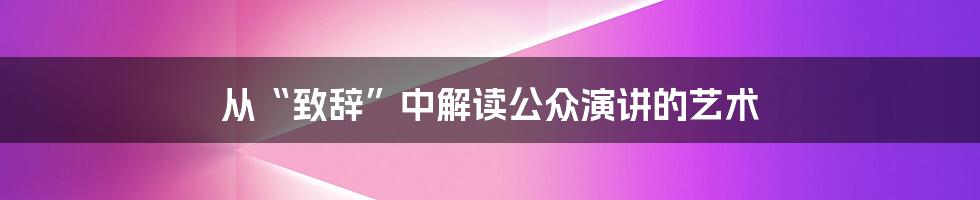 从“致辞”中解读公众演讲的艺术