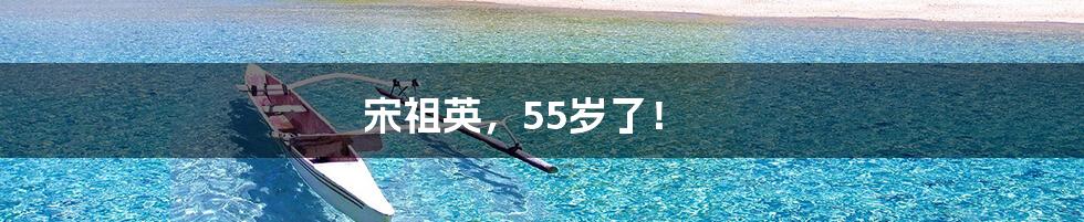 宋祖英，55岁了！