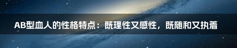 AB型血人的性格特点：既理性又感性，既随和又执着