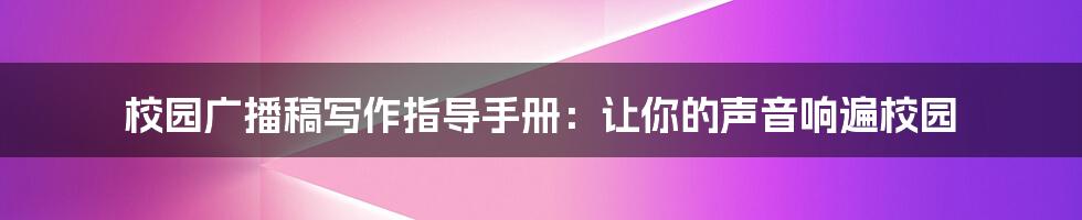 校园广播稿写作指导手册：让你的声音响遍校园