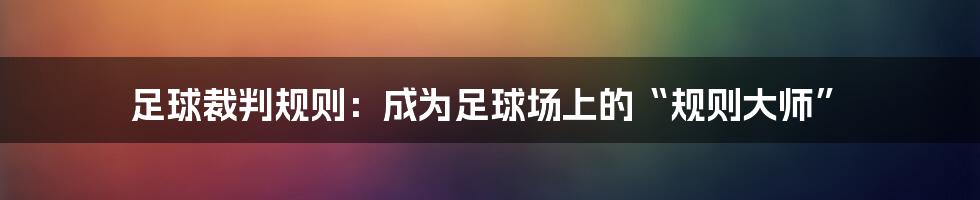 足球裁判规则：成为足球场上的“规则大师”