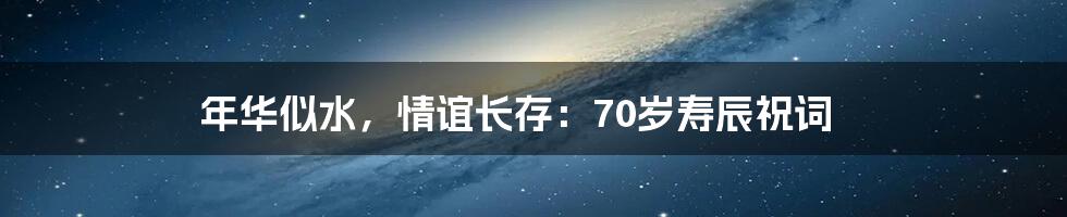 年华似水，情谊长存：70岁寿辰祝词