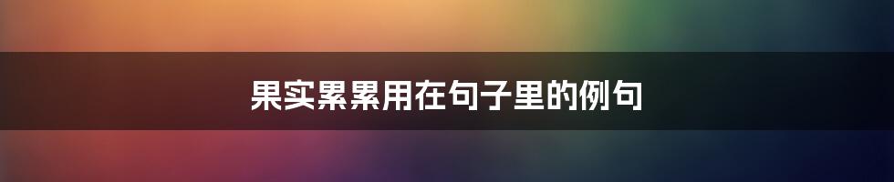 果实累累用在句子里的例句