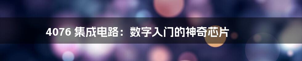 4076 集成电路：数字入门的神奇芯片